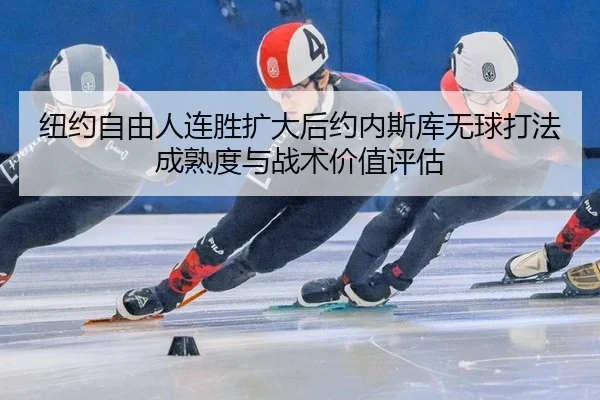 纽约自由人连胜扩大后约内斯库无球打法成熟度与战术价值评估