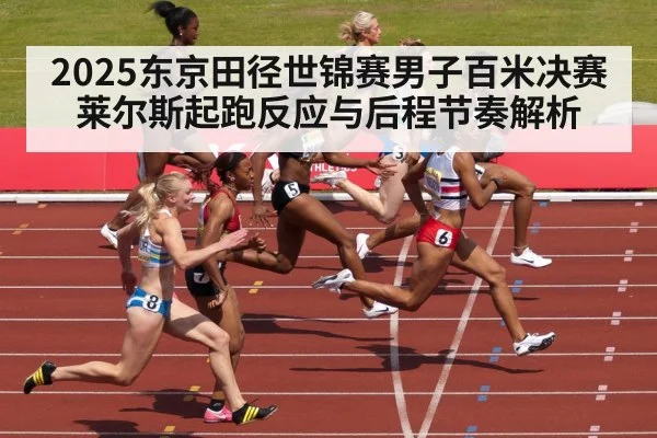 2025东京田径世锦赛男子百米决赛 莱尔斯起跑反应与后程节奏解析